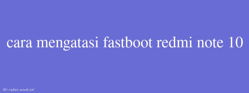 Cara Mengatasi Fastboot Redmi Note 10