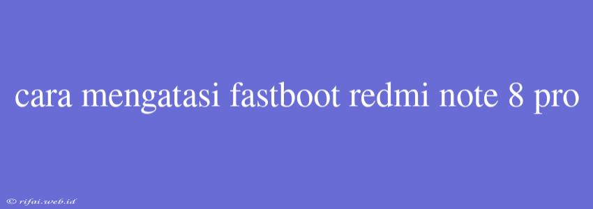 Cara Mengatasi Fastboot Redmi Note 8 Pro