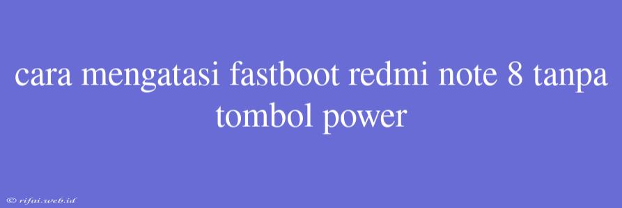 Cara Mengatasi Fastboot Redmi Note 8 Tanpa Tombol Power