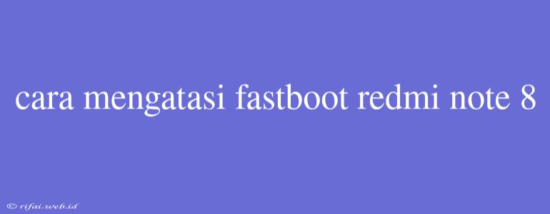 Cara Mengatasi Fastboot Redmi Note 8