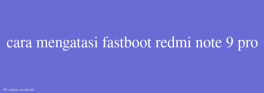 Cara Mengatasi Fastboot Redmi Note 9 Pro