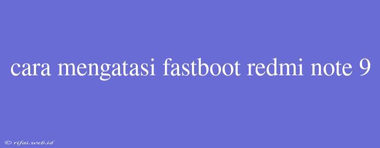 Cara Mengatasi Fastboot Redmi Note 9