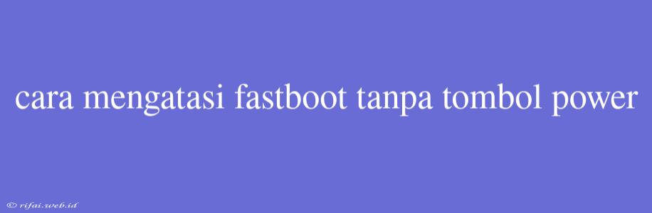 Cara Mengatasi Fastboot Tanpa Tombol Power