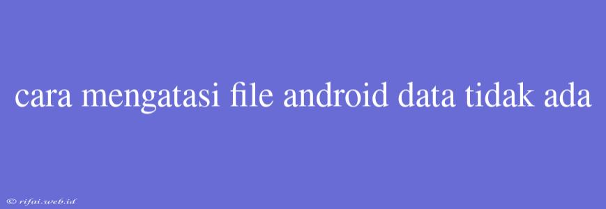 Cara Mengatasi File Android Data Tidak Ada