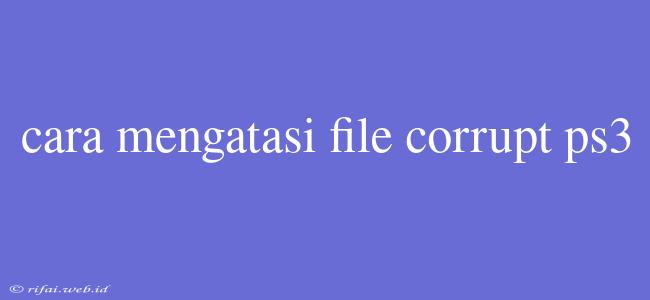 Cara Mengatasi File Corrupt Ps3