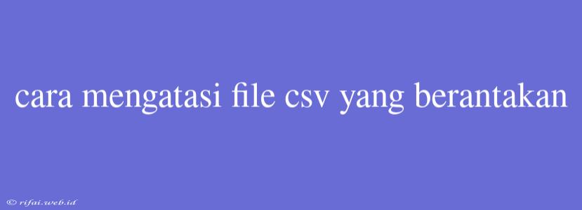 Cara Mengatasi File Csv Yang Berantakan