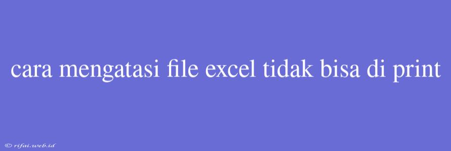 Cara Mengatasi File Excel Tidak Bisa Di Print