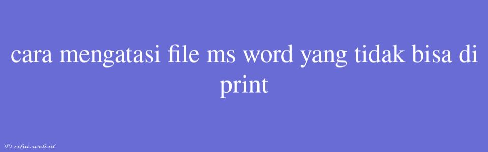 Cara Mengatasi File Ms Word Yang Tidak Bisa Di Print