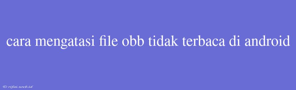 Cara Mengatasi File Obb Tidak Terbaca Di Android