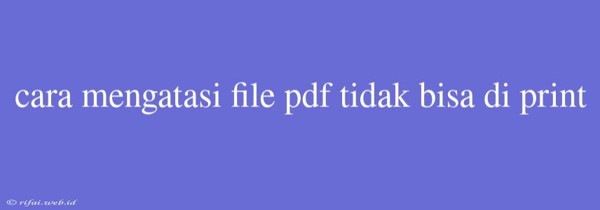 Cara Mengatasi File Pdf Tidak Bisa Di Print