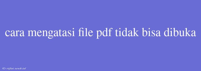 Cara Mengatasi File Pdf Tidak Bisa Dibuka