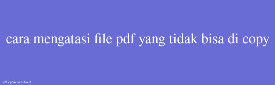 Cara Mengatasi File Pdf Yang Tidak Bisa Di Copy