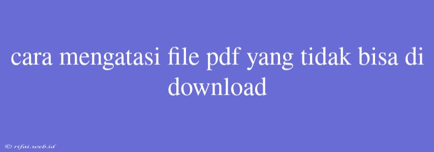 Cara Mengatasi File Pdf Yang Tidak Bisa Di Download