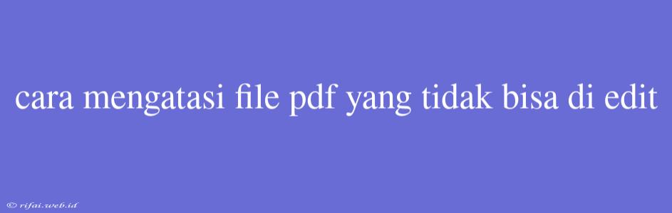 Cara Mengatasi File Pdf Yang Tidak Bisa Di Edit