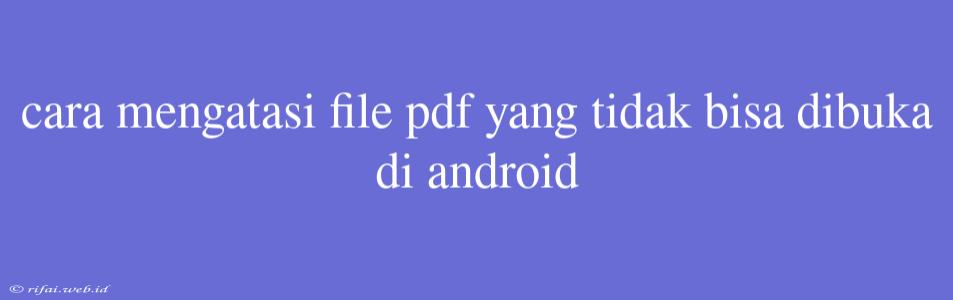 Cara Mengatasi File Pdf Yang Tidak Bisa Dibuka Di Android