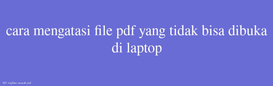 Cara Mengatasi File Pdf Yang Tidak Bisa Dibuka Di Laptop