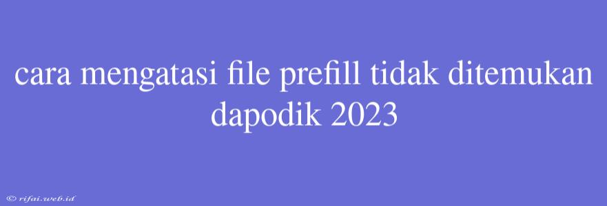 Cara Mengatasi File Prefill Tidak Ditemukan Dapodik 2023