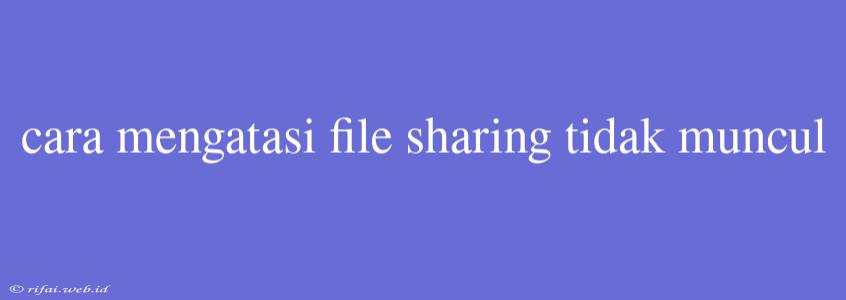 Cara Mengatasi File Sharing Tidak Muncul