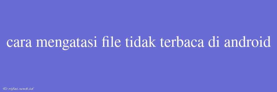 Cara Mengatasi File Tidak Terbaca Di Android