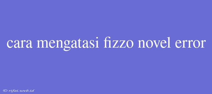 Cara Mengatasi Fizzo Novel Error