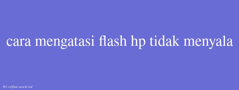 Cara Mengatasi Flash Hp Tidak Menyala