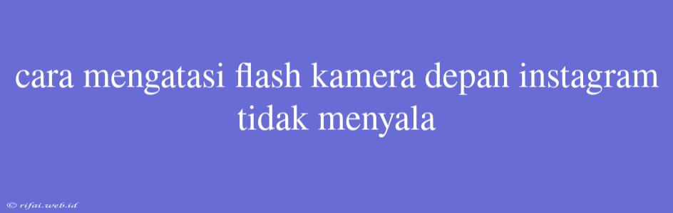 Cara Mengatasi Flash Kamera Depan Instagram Tidak Menyala