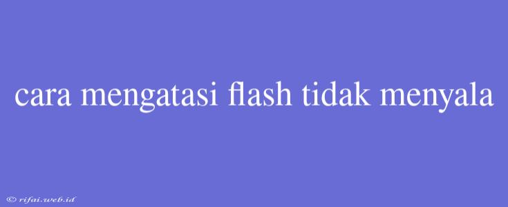 Cara Mengatasi Flash Tidak Menyala