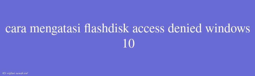 Cara Mengatasi Flashdisk Access Denied Windows 10