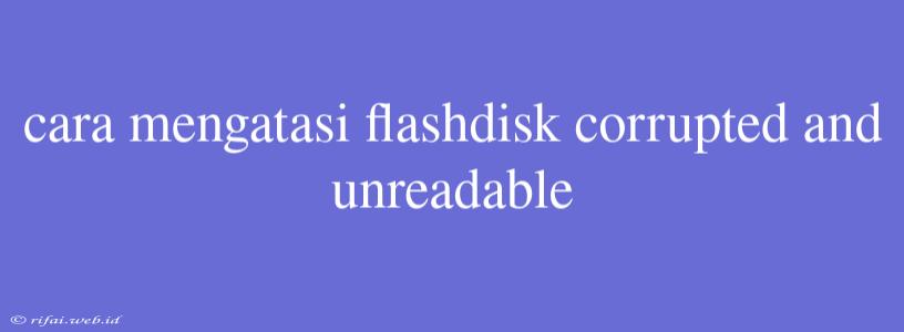 Cara Mengatasi Flashdisk Corrupted And Unreadable