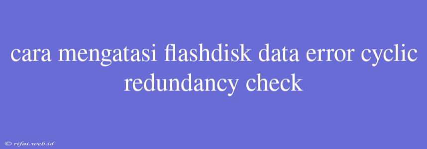 Cara Mengatasi Flashdisk Data Error Cyclic Redundancy Check