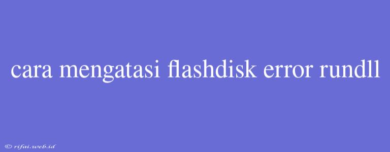 Cara Mengatasi Flashdisk Error Rundll