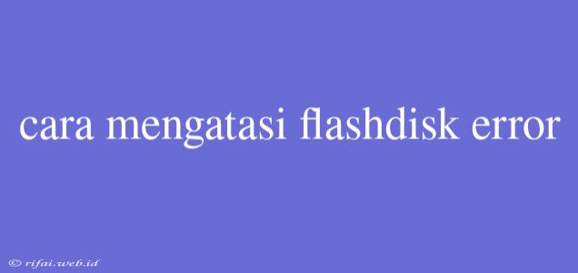 Cara Mengatasi Flashdisk Error