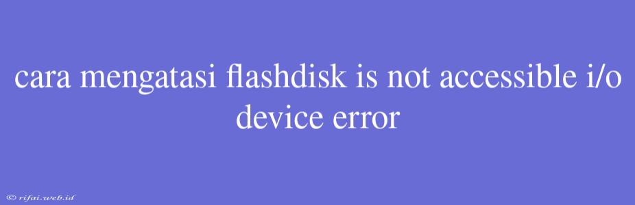 Cara Mengatasi Flashdisk Is Not Accessible I/o Device Error