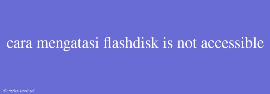 Cara Mengatasi Flashdisk Is Not Accessible