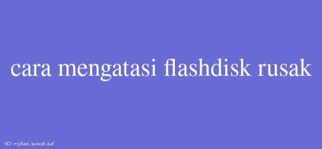 Cara Mengatasi Flashdisk Rusak