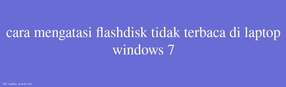 Cara Mengatasi Flashdisk Tidak Terbaca Di Laptop Windows 7