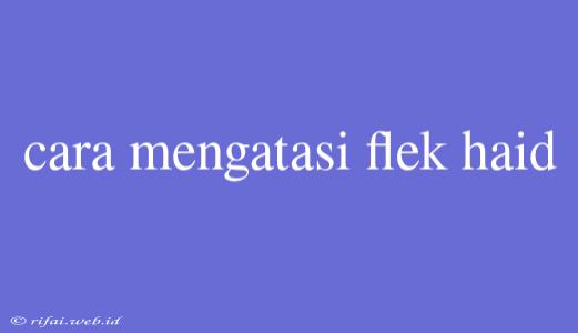 Cara Mengatasi Flek Haid