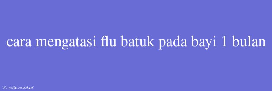 Cara Mengatasi Flu Batuk Pada Bayi 1 Bulan