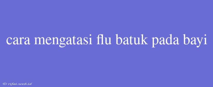 Cara Mengatasi Flu Batuk Pada Bayi