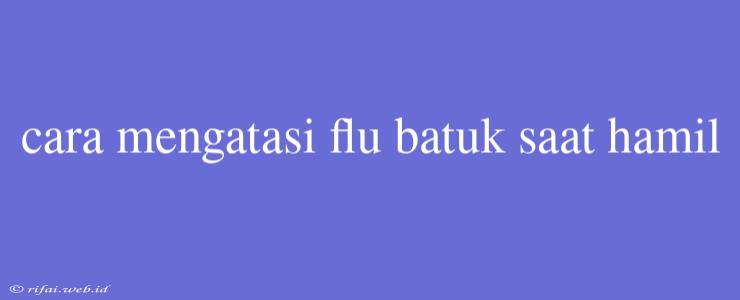 Cara Mengatasi Flu Batuk Saat Hamil