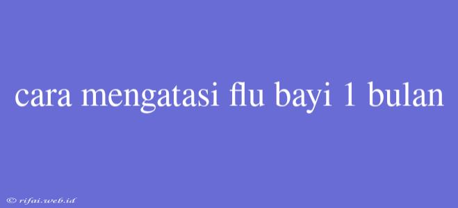 Cara Mengatasi Flu Bayi 1 Bulan