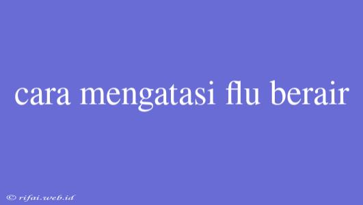 Cara Mengatasi Flu Berair