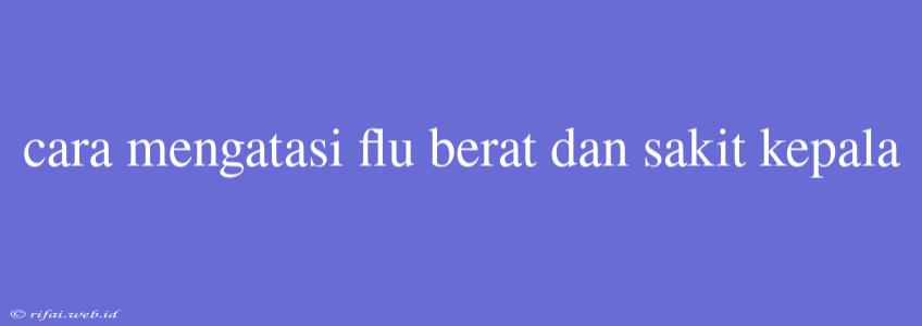 Cara Mengatasi Flu Berat Dan Sakit Kepala