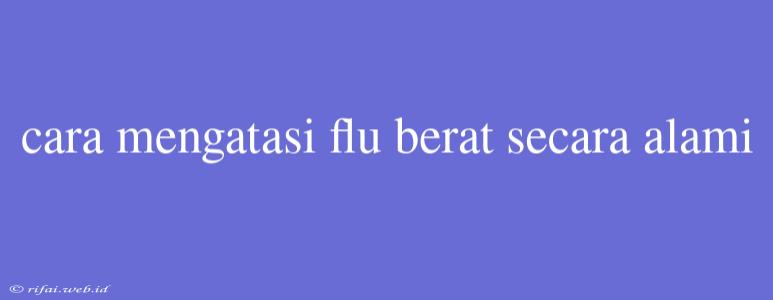 Cara Mengatasi Flu Berat Secara Alami