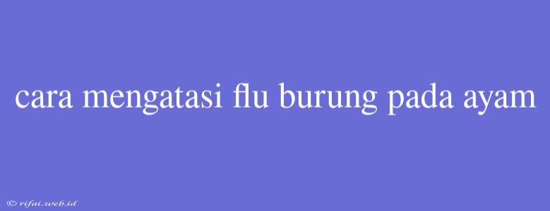 Cara Mengatasi Flu Burung Pada Ayam