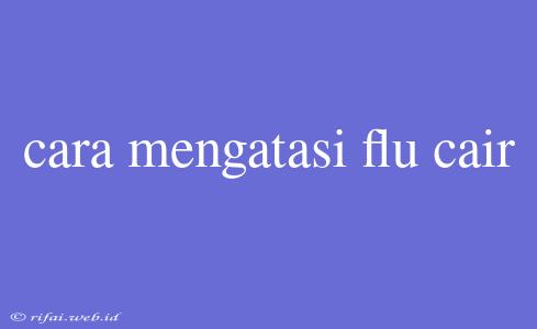 Cara Mengatasi Flu Cair