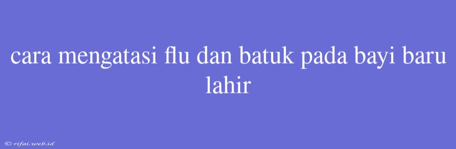 Cara Mengatasi Flu Dan Batuk Pada Bayi Baru Lahir