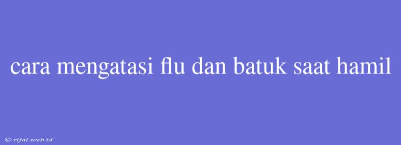 Cara Mengatasi Flu Dan Batuk Saat Hamil