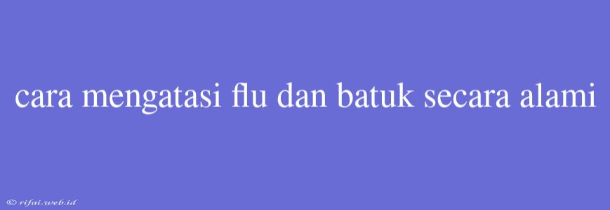 Cara Mengatasi Flu Dan Batuk Secara Alami