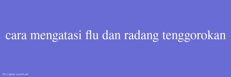 Cara Mengatasi Flu Dan Radang Tenggorokan